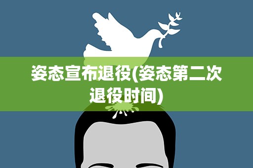 姿态宣布退役(姿态第二次退役时间)