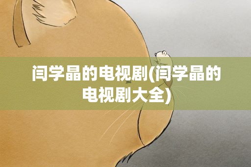 闫学晶的电视剧(闫学晶的电视剧大全)