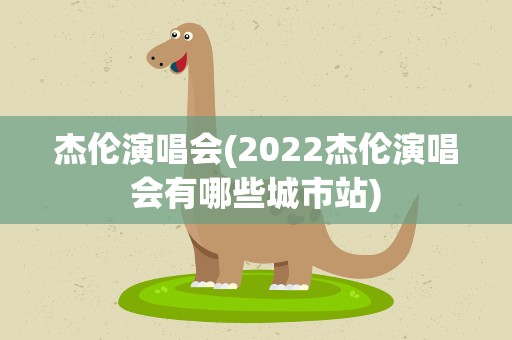杰伦演唱会(2022杰伦演唱会有哪些城市站)