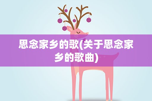 思念家乡的歌(关于思念家乡的歌曲)