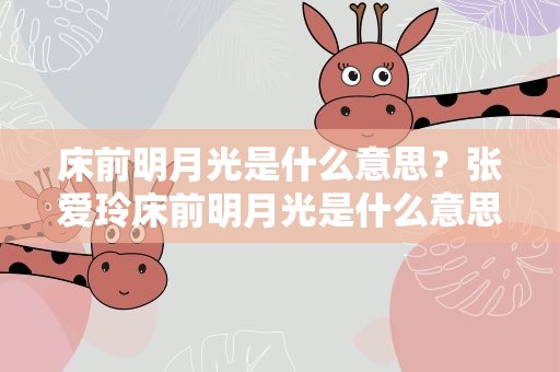 床前明月光是什么意思？张爱玲床前明月光是什么意思