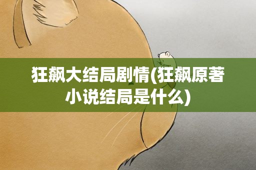 狂飙大结局剧情(狂飙原著小说结局是什么)