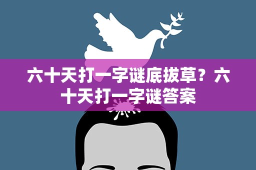 六十天打一字谜底拔草？六十天打一字谜答案