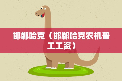 邯郸哈克（邯郸哈克农机普工工资）