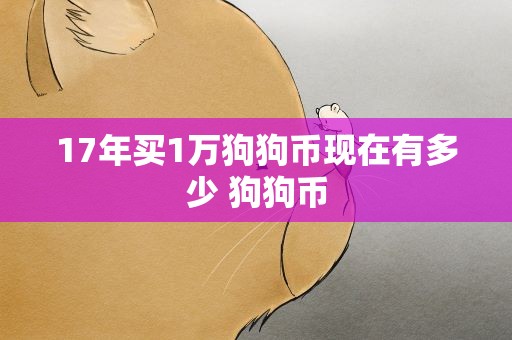17年买1万狗狗币现在有多少 狗狗币