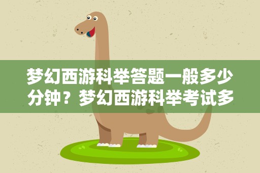 梦幻西游科举答题一般多少分钟？梦幻西游科举考试多少分钟才可以进前20名