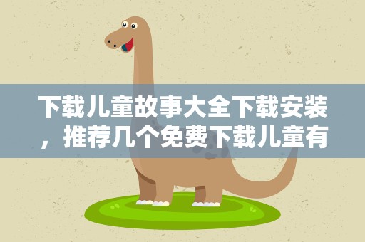 下载儿童故事大全下载安装，推荐几个免费下载儿童有声故事的网站