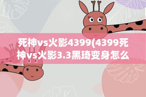 死神vs火影4399(4399死神vs火影3.3黑琦变身怎么玩)