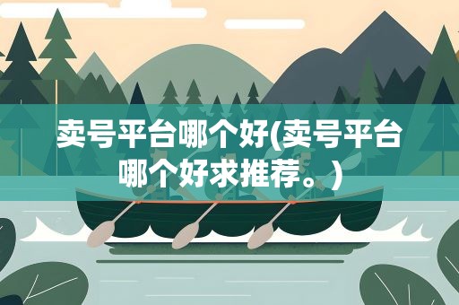 卖号平台哪个好(卖号平台哪个好求推荐。)