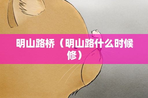 明山路桥（明山路什么时候修）