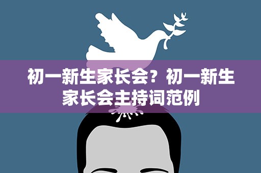 初一新生家长会？初一新生家长会主持词范例
