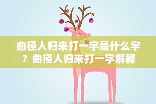 曲径人归来打一字是什么字？曲径人归来打一字解释
