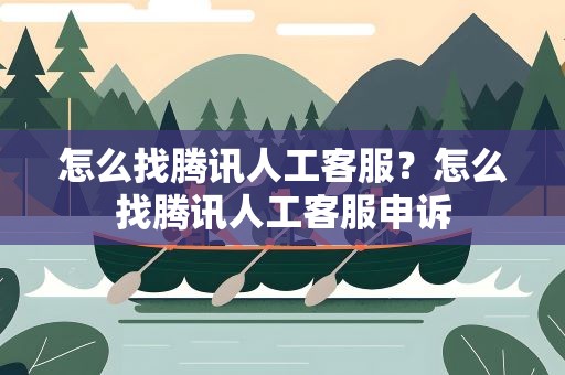 怎么找腾讯人工客服？怎么找腾讯人工客服申诉