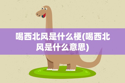 喝西北风是什么梗(喝西北风是什么意思)