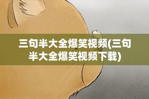 三句半大全爆笑视频(三句半大全爆笑视频下载)