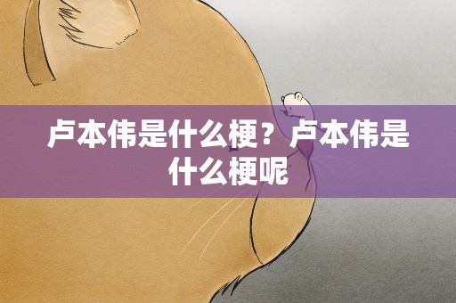 卢本伟是什么梗？卢本伟是什么梗呢