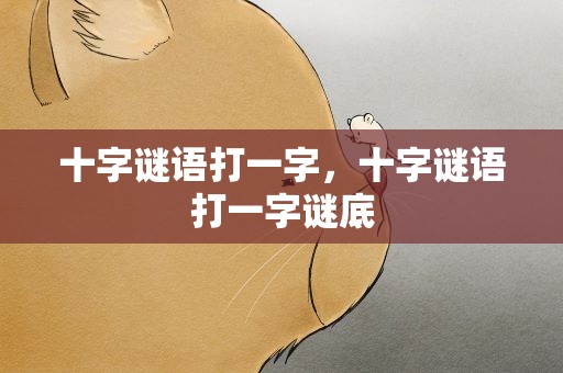 十字谜语打一字，十字谜语打一字谜底