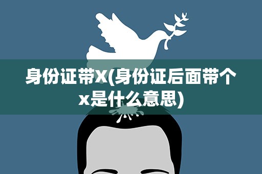 身份证带X(身份证后面带个x是什么意思)