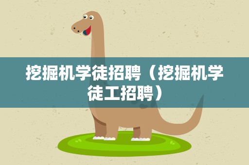 挖掘机学徒招聘（挖掘机学徒工招聘）