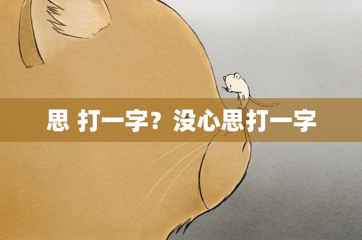 思 打一字？没心思打一字