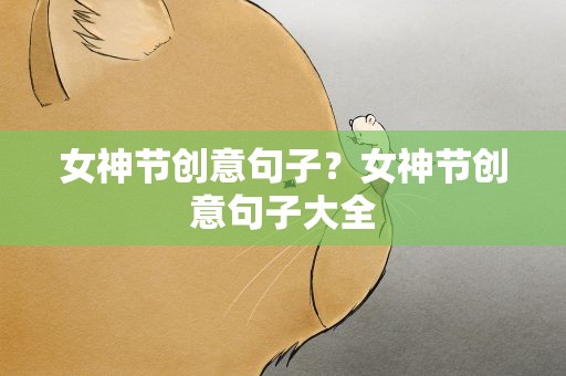 女神节创意句子？女神节创意句子大全