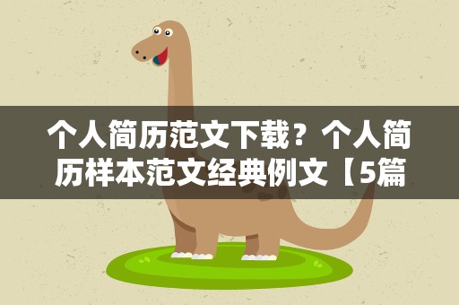 个人简历范文下载？个人简历样本范文经典例文【5篇】