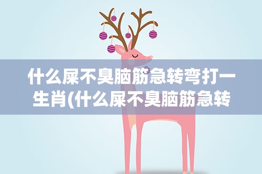 什么屎不臭脑筋急转弯打一生肖(什么屎不臭脑筋急转弯谜底)