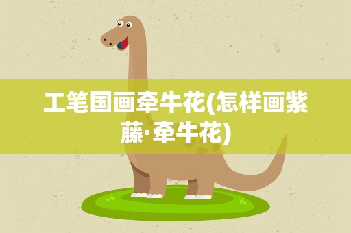 工笔国画牵牛花(怎样画紫藤·牵牛花)