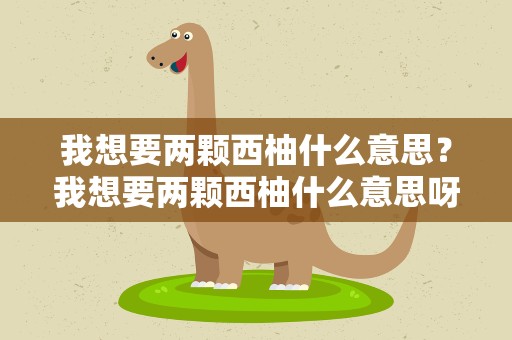 我想要两颗西柚什么意思？我想要两颗西柚什么意思呀