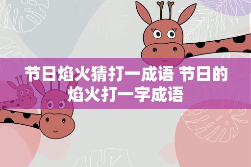 节日焰火猜打一成语 节日的焰火打一字成语