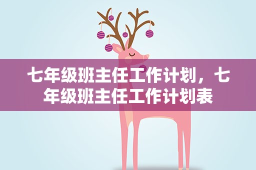 七年级班主任工作计划，七年级班主任工作计划表