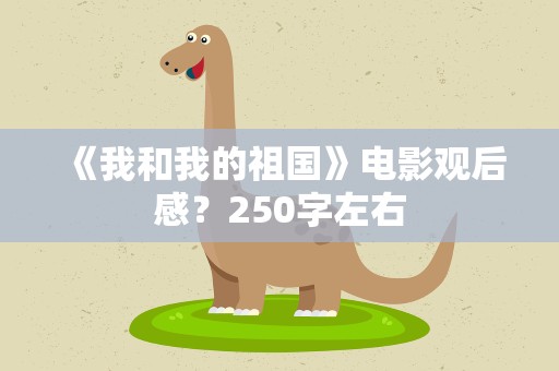 《我和我的祖国》电影观后感？250字左右