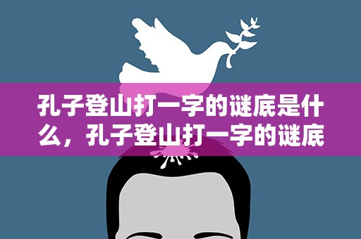 孔子登山打一字的谜底是什么，孔子登山打一字的谜底是什么呢