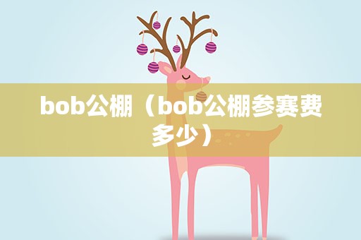 bob公棚（bob公棚参赛费多少）