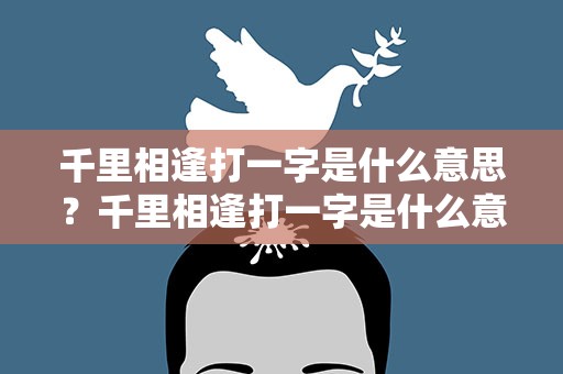 千里相逢打一字是什么意思？千里相逢打一字是什么意思啊