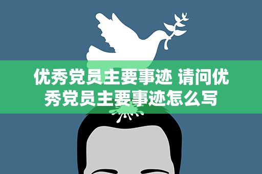 优秀党员主要事迹 请问优秀党员主要事迹怎么写