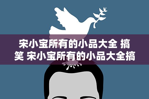 宋小宝所有的小品大全 搞笑 宋小宝所有的小品大全搞笑