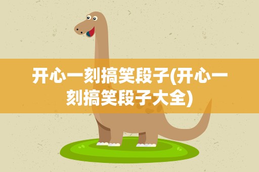 开心一刻搞笑段子(开心一刻搞笑段子大全)