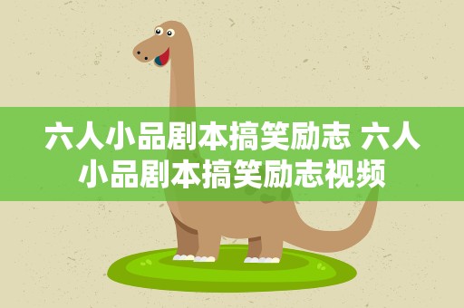 六人小品剧本搞笑励志 六人小品剧本搞笑励志视频