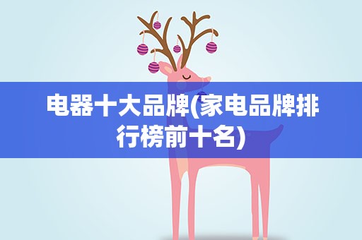 电器十大品牌(家电品牌排行榜前十名)