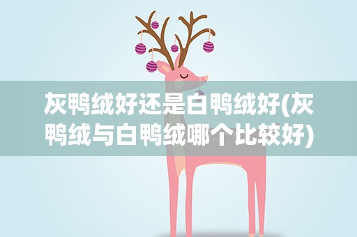 灰鸭绒好还是白鸭绒好(灰鸭绒与白鸭绒哪个比较好)