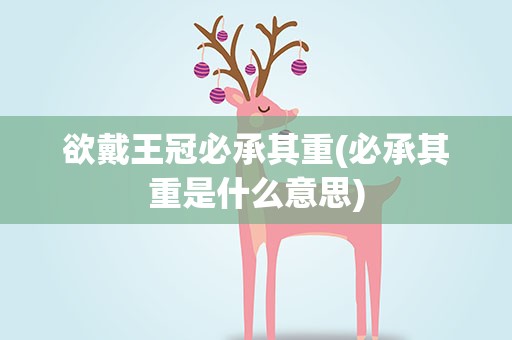 欲戴王冠必承其重(必承其重是什么意思)