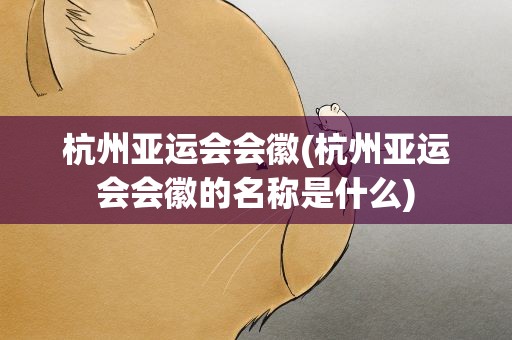 杭州亚运会会徽(杭州亚运会会徽的名称是什么)