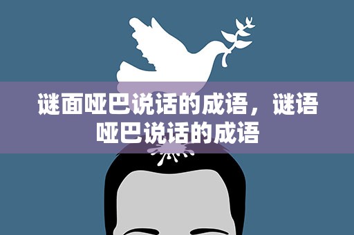 谜面哑巴说话的成语，谜语哑巴说话的成语