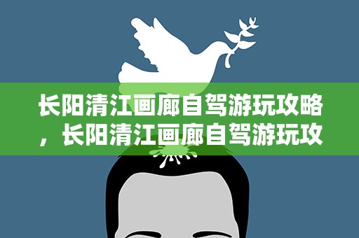 长阳清江画廊自驾游玩攻略，长阳清江画廊自驾游玩攻略图片