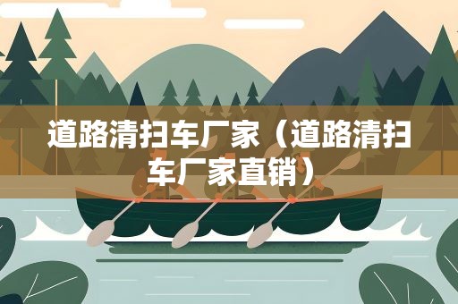 道路清扫车厂家（道路清扫车厂家直销）