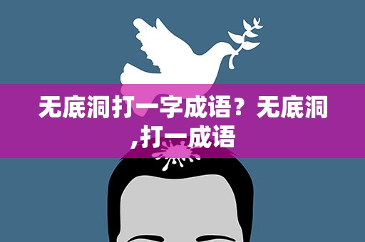无底洞打一字成语？无底洞,打一成语