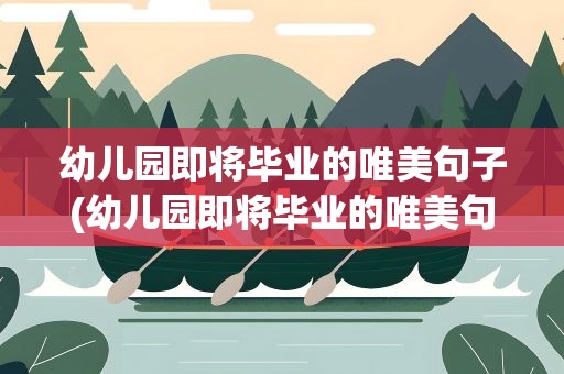 幼儿园即将毕业的唯美句子(幼儿园即将毕业的唯美句子简短)