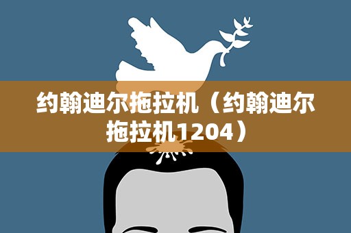 约翰迪尔拖拉机（约翰迪尔拖拉机1204）