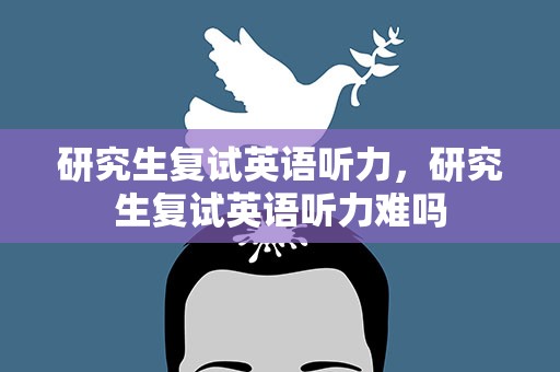 研究生复试英语听力，研究生复试英语听力难吗